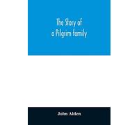 The Story Of A Pilgrim Family. From The Mayflower To The Present Time; With Autobiography, Recollections, Letters, Incidents, And Genealogy Of The Author, Rev. John Alden, In His 83d Year