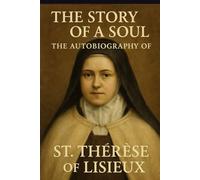 THE STORY OF A SOUL: THE AUTOBIOGRAPHY OF ST. THÉRÈSE OF LISIEUX