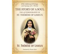 THE STORY OF A SOUL: THE AUTOBIOGRAPHY OF ST. THÉRÈSE OF LISIEUX, With Additional Writings, Prayers, and Sayings of St. Thérèse