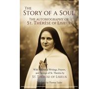 THE STORY OF A SOUL: THE AUTOBIOGRAPHY OF ST. THÉRÈSE OF LISIEUX, With Additional Writings, Prayers, and Sayings of St. Thérèse