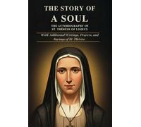 THE STORY OF A SOUL: THE AUTOBIOGRAPHY OF ST. THÉRÈSE OF LISIEUX With Additional Writings, Prayers, and Sayings of St. Thérèse