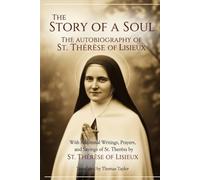 THE STORY OF A SOUL: THE AUTOBIOGRAPHY OF ST. THÉRÈSE OF LISIEUX, With Additional Writings, Prayers, and Sayings of St. Thérèse