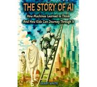 The Story of AI: How Machines Learned to Think And How Kids Can Journey Through It