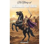 The Story Of ALEXANDER THE GREAT: A Fun Greek History Biography for Kids About Courage, Leadership and Adventure