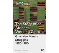 The Story of an African Working Class: Ghanaian Miners' Struggles 1870-1980 (African History Archive) - [Livre en VO] Jeff Crisp, Doctor Gavin Hilson (Auteur)