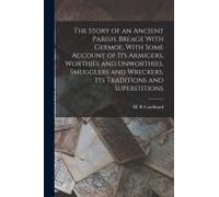 The Story Of An Ancient Parish, Breage With Germoe, With Some Account Of Its Armigers, Worthies And Unworthies, Smugglers And Wreckers, Its Traditions