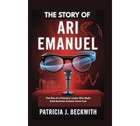 THE STORY OF ARI EMANUEL: The Rise of a Visionary Leader Who Made Bold Business Dreams Come True
