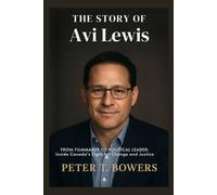 The Story of Avi Lewis: From Filmmaker to Political Leader: Inside Canada’s Fight for Change and Justice