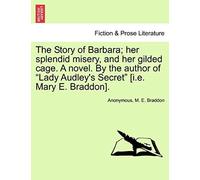 The Story Of Barbara; Her Splendid Misery, And Her Gilded Cage. A Novel. By The Author Of "Lady Audley's Secret" [I.E. Mary E. Braddon].