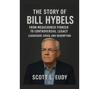 The story of Bill Hybels: From Megachurch Pioneer to Controversial Legacy: Leadership, Crisis, and Redemption