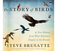 The Story of Birds: A New History from Their Dinosaur Origins to the Present