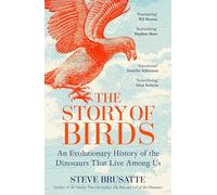 The Story of Birds: An Evolutionary History of the Dinosaurs That Live Among Us