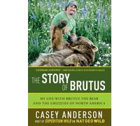 The Story Of Brutus: My Life With Brutus The Bear And The Grizzlies Of North America