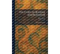 The Story of Buddha and Buddhism: His Life and Sayings