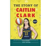 The Story Of Caitlin Clark: The Complete Guide to a Record-Breaking Star For Young Readers