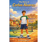 The Story of Carlos Alcaraz: From a Small Spanish Town to a World Tennis Champion - A Children’s Story About Big Dreams and Never Giving Up