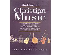 The Story of Christian Music: From Gregorian Chant to Black Gospel : An Authoritative Illustrated Guide to All the Major Traditions of Music for