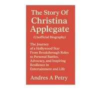 The Story Of Christina Applegate(Unofficial Biography): The Journey of a Hollywood Star From Breakthrough Roles to Personal Battles, Advocacy, and Inspiring Resilience in Entertainment and Life