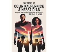 The Story of Colin Kaepernick & Nessa Diab: A Journey of Activism, Resilience, and Empowerment-How Their Shared Vision for Equality Continues to Inspire Generations