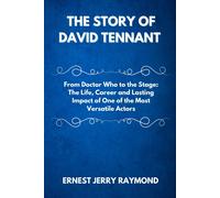 The Story Of David Tennant: From Doctor Who To The Stage: The Life, Career And Lasting Impact Of One Of The Most Versatile Actors
