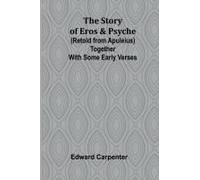 The Story Of Eros & Psyche (Retold From Apuleius) Together With Some Early Verses