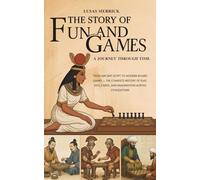 The Story of Fun and Games: A Journey Through Time: From Ancient Egypt to Modern Board Games - The Complete History of Play, Dice, Cards, and Imagination Across Civilizations