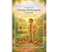 The Story of George Washington Carver: From a Curious Boy to the Man Who Helped the World Grow