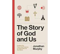 The Story of God and Us: Finding Our Place and Purpose in God's Plan for the World