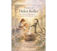 The Story of Helen Keller: How a Brave Girl Learned to Communicate, Dream Big, and Change the World