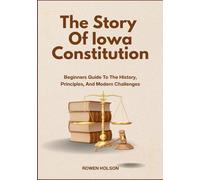 The Story Of Iowa Constitution: Beginners Guide To The History, Principles, And Modern Challenges