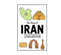 The Story of Iran - A History Book for Kids: A Fun, Educational, and Illustrated Journey Through Iranian History for Children and Curious Minds