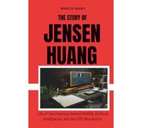 THE STORY OF JENSEN HUANG: Life of the Visionary behind NVIDIA, Artificial Intelligence, and the GPU Revolution
