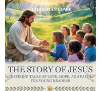 The Story of Jesus: Inspiring Tales of Love, Hope, and Faith for Young Readers