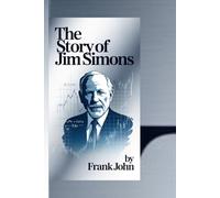 THE STORY OF JIM SIMONS: "Inside the Genius Behind Unmatched Wealth, Revolutionary Algorithms, and Financial Triumphs"