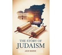 The Story of Judaism: A Comprehensive Guide to Jewish History, Beliefs, Culture, and Modern Life