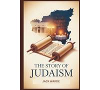 The Story of Judaism: A Comprehensive Guide to Jewish History, Beliefs, Culture, and Modern Life