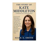 The Story of Kate Middleton (Unofficial Biography): From Graceful Beginnings to Global Influence A Captivating Exploration of Her Life, Family, ... Documentaries Portray the Princess of Wales