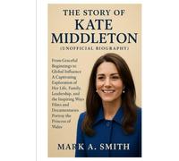 The Story of Kate Middleton (Unofficial Biography): From Graceful Beginnings to Global Influence A Captivating Exploration of Her Life, Family, ... Documentaries Portray the Princess of Wales