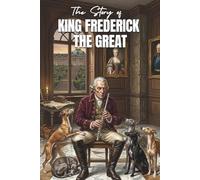 The Story of KING FREDERICK THE GREAT: An Inspiring Bedtime Story Book for Kids