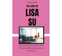 THE STORY OF LISA SU: Life of a Visionary Leader at the Frontline of the Semiconductor Revolution