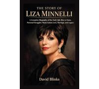The Story of Liza Minnelli: A Complete Biography of Her Early Life, Rise to Fame, Personal Struggles, Music Career, Love, Marriage, and Legacy