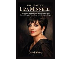 The Story of Liza Minnelli: A Complete Biography of Her Early Life, Rise to Fame, Personal Struggles, Music Career, Love, Marriage, and Legacy