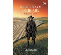 The Story Of Louis Riel: The Rebel Chief