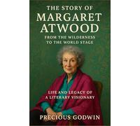 The Story of Margaret Atwood: From the Wilderness to the World Stage: Life and Legacy of a Literary Visionary
