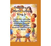 The Story of Martin Luther King Jr: A Little Boy with a Big Dream - An Inspiring Civil Rights Story for Kids About Courage, Kindness, and Changing the World
