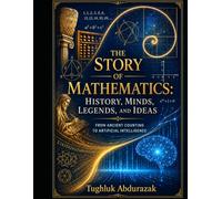 THE STORY OF MATHEMATICS: HISTORY, MINDS, LEGENDS, AND IDEAS FROM ANCIENT COUNTING TO ARTIFICIAL INTELLEGENCE