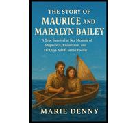 THE STORY OF MAURICE AND MARALYN BAILEY: A True Survival at Sea Memoir of Shipwreck, Endurance, and 117 Days Adrift in the Pacific