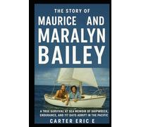 THE STORY OF MAURICE AND MARALYN BAILEY: A True Survival at Sea Memoir of Shipwreck, Endurance, and 117 Days Adrift in the Pacific
