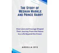 The Story of Meghan Markle and Prince Harry: How Love and Courage Shaped Their Journey From the Palace to a Life Beyond the Crown