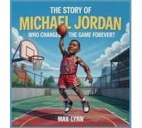 The Story Of Michael Jordan: Who Changed The Game Forever? Paperback Book By Max Lynn